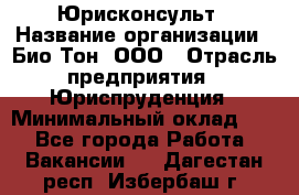 Юрисконсульт › Название организации ­ Био-Тон, ООО › Отрасль предприятия ­ Юриспруденция › Минимальный оклад ­ 1 - Все города Работа » Вакансии   . Дагестан респ.,Избербаш г.